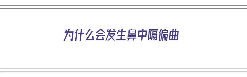 为什么会发生鼻中隔偏曲（为什么会出现鼻中隔偏曲）