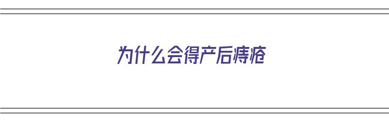 为什么会得产后痔疮（为什么会得产后痔疮的原因）