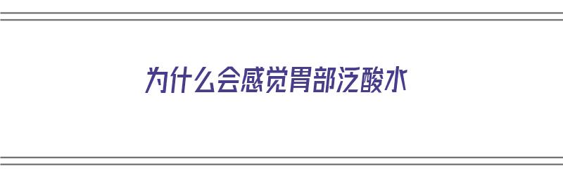 为什么会感觉胃部泛酸水（为什么感觉胃里有酸水）