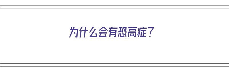 为什么会有恐高症？（为什么会有恐高症的原因）