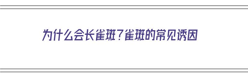 为什么会长雀斑？雀斑的常见诱因（为什么会长雀斑?雀斑的常见诱因有哪些）