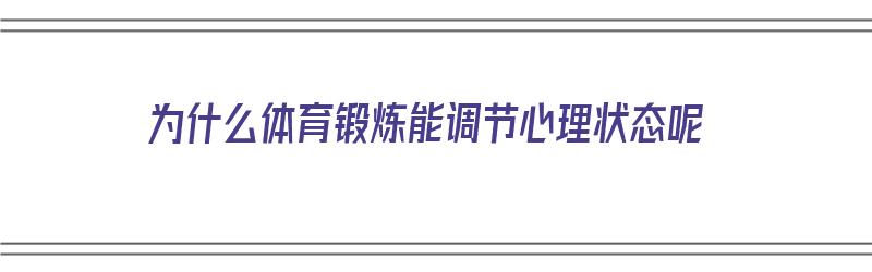 为什么体育锻炼能调节心理状态呢（为什么体育锻炼能调节心理状态呢知乎）