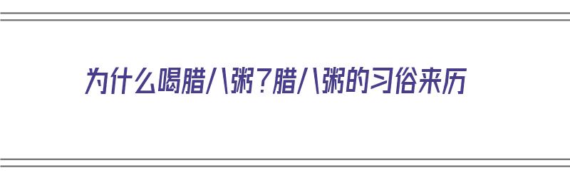 为什么喝腊八粥？腊八粥的习俗来历（为何要喝腊八粥）