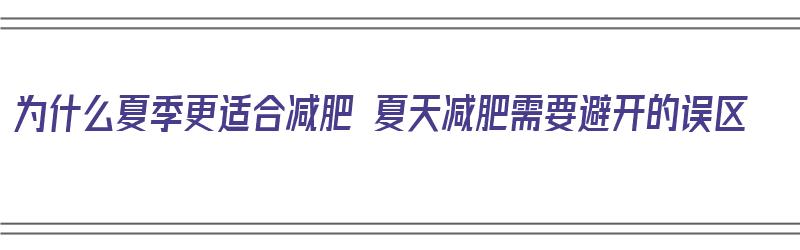 为什么夏季更适合减肥 夏天减肥需要避开的误区（为什么夏季减肥最快最有效）