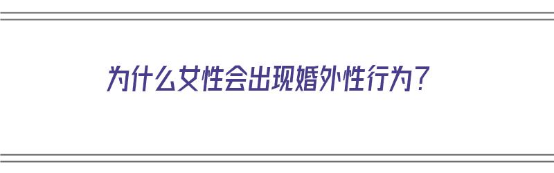 为什么女性会出现婚外性行为？（女人为什么会婚外恋）