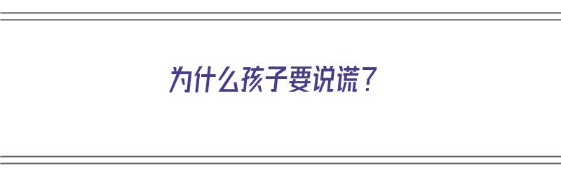 为什么孩子要说谎？（为什么孩子要说谎）