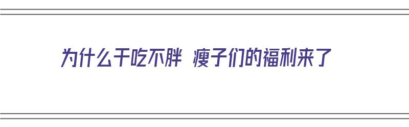 为什么干吃不胖 瘦子们的福利来了（为什么干吃不胖?）