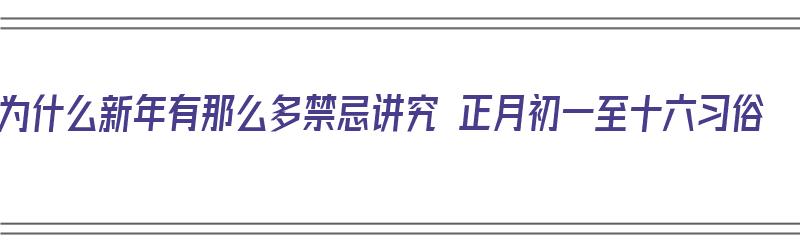 为什么新年有那么多禁忌讲究 正月初一至十六习俗（为什么正月初一不能买东西）