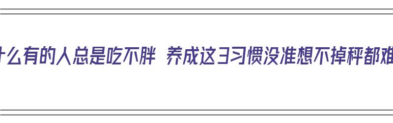 为什么有的人总是吃不胖 养成这3习惯没准想不掉秤都难（有些人为什么总是吃不胖）