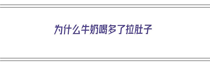 为什么牛奶喝多了拉肚子（为什么牛奶喝多了拉肚子）