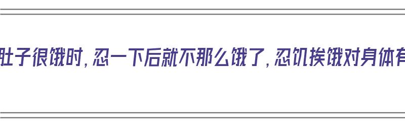 为什么肚子很饿时，忍一下后就不那么饿了，忍饥挨饿对身体有害