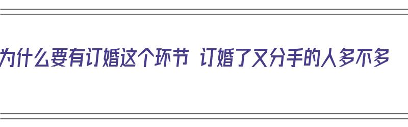 为什么要有订婚这个环节 订婚了又分手的人多不多（为什么订婚后容易分手）