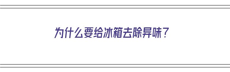 为什么要给冰箱去除异味？（为什么要给冰箱去除异味的原因）