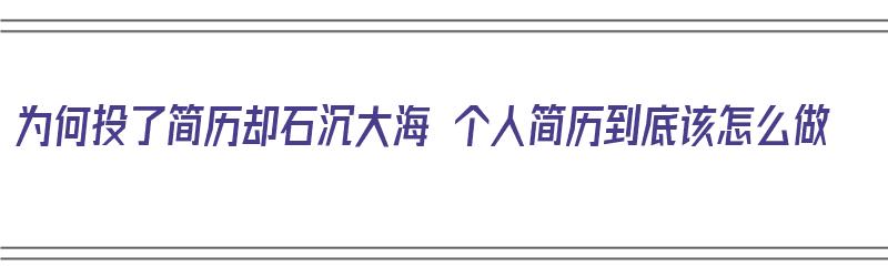 为何投了简历却石沉大海 个人简历到底该怎么做（简历到处投有危险吗）