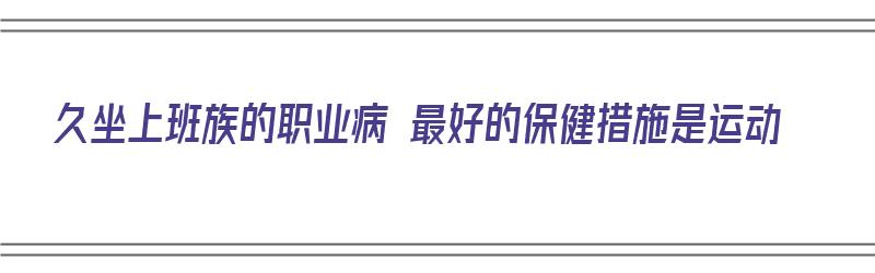 久坐上班族的职业病 最好的保健措施是运动（久坐职业病解决方法）