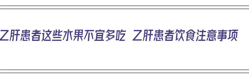 乙肝患者这些水果不宜多吃 乙肝患者饮食注意事项（乙肝患者哪些水果不能吃）