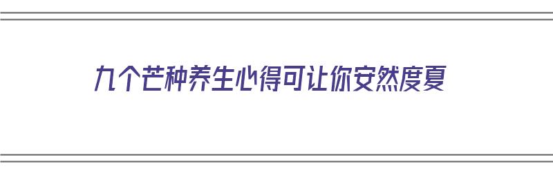 九个芒种养生心得可让你安然度夏（芒种养生内容）