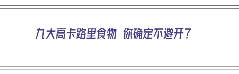 九大高卡路里食物 你确定不避开？（高卡路里食物排行）