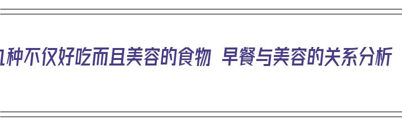 九种不仅好吃而且美容的食物 早餐与美容的关系分析（美容早餐食谱）