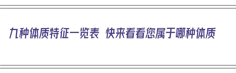 九种体质特征一览表 快来看看您属于哪种体质（9种体质的特征）