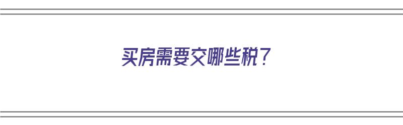 买房需要交哪些税？（买房需要交哪些税费）