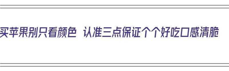 买苹果别只看颜色 认准三点保证个个好吃口感清脆（买苹果什么颜色的好）