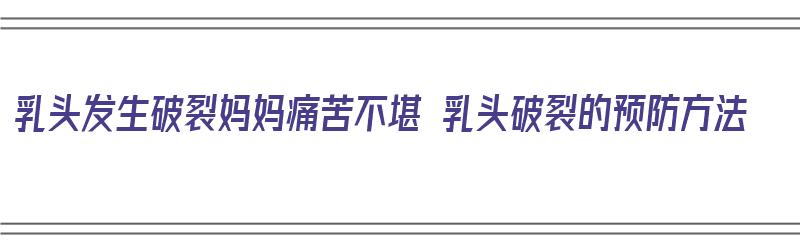 乳头发生破裂妈妈痛苦不堪 乳头破裂的预防方法