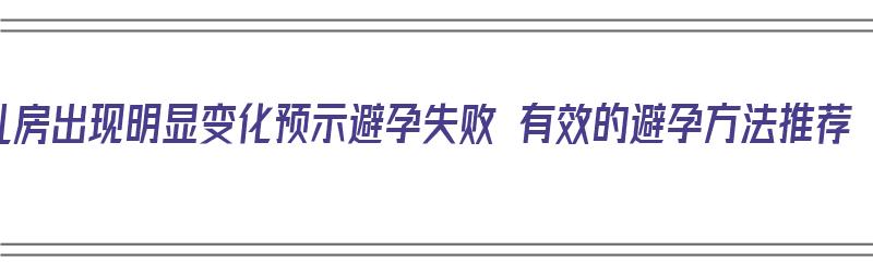 乳房出现明显变化预示避孕失败 有效的避孕方法推荐（乳房变化是什么原因）