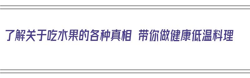 了解关于吃水果的各种真相 带你做健康低温料理（低温水果更甜）