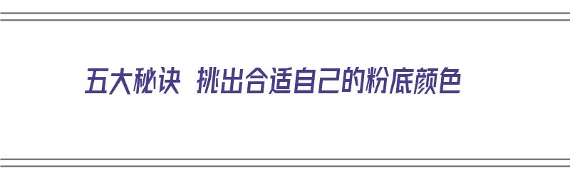 五大秘诀 挑出合适自己的粉底颜色（怎么挑粉底色号）