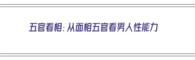 五官看相：从面相五官看男人性能力（看五官面相 男性）