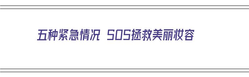 五种紧急情况 SOS拯救美丽妆容（紧急情况如何求救）