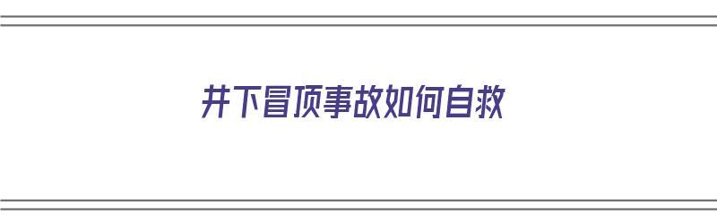 井下冒顶事故如何自救（井下冒顶事故如何自救视频）