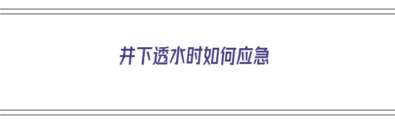 井下透水时如何应急（井下透水时如何应急处置）