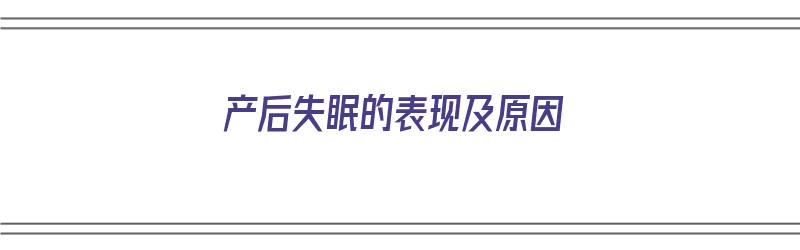 产后失眠的表现及原因（产后失眠的表现及原因分析）