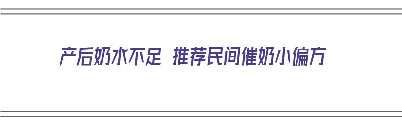 产后奶水不足 推荐民间催奶小偏方（产后奶水不足,催乳有哪些方法）