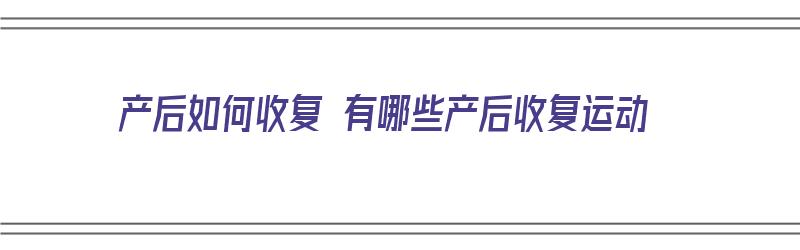 产后如何收复 有哪些产后收复运动（产后怎么收复）