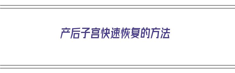 产后子宫快速恢复的方法（产后子宫快速恢复的方法有哪些）