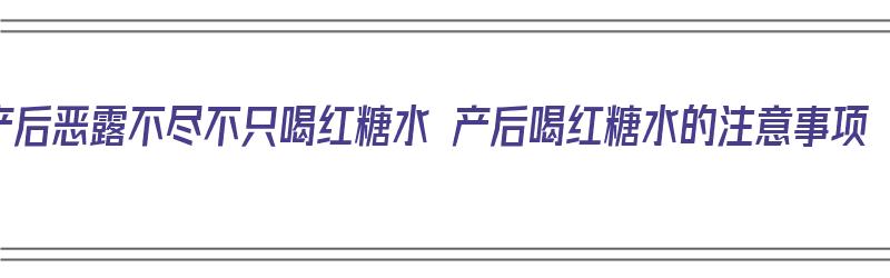 产后恶露不尽不只喝红糖水 产后喝红糖水的注意事项（产后恶露喝红糖水好吗）