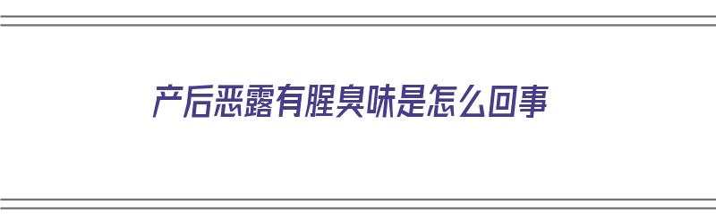 产后恶露有腥臭味是怎么回事（剖腹产后恶露有腥臭味是怎么回事）