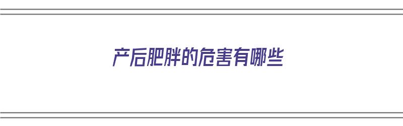 产后肥胖的危害有哪些（产后肥胖的原因有哪些）