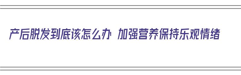 产后脱发到底该怎么办 加强营养保持乐观情绪（产后脱发要怎么调理）