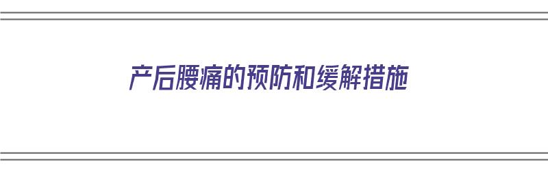 产后腰痛的预防和缓解措施（产后腰痛怎么护理）