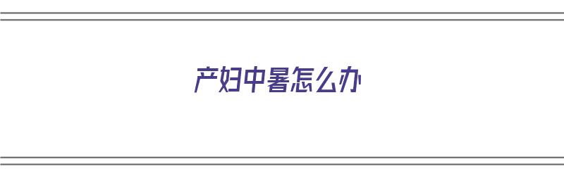 产妇中暑怎么办（产妇中暑怎么办处理）