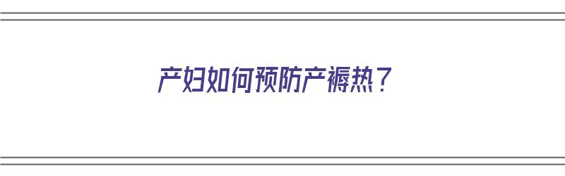 产妇如何预防产褥热？（产妇如何预防产褥热的发生）