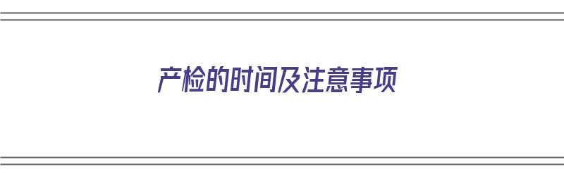 产检的时间及注意事项（产检的时间及注意事项有哪些）