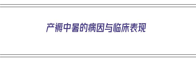 产褥中暑的病因与临床表现（产褥中暑的病因与临床表现有哪些）