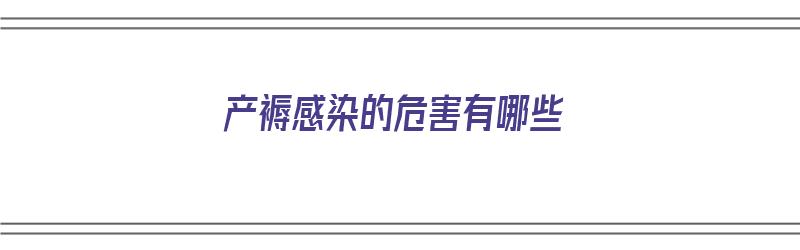 产褥感染的危害有哪些（产褥感染的危害有哪些症状）