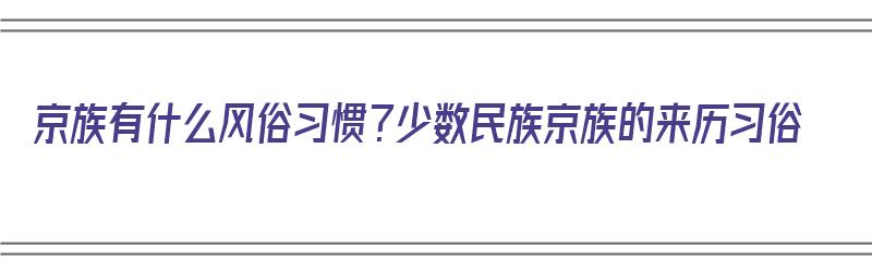 京族有什么风俗习惯？少数民族京族的来历习俗（京族的民俗文化）