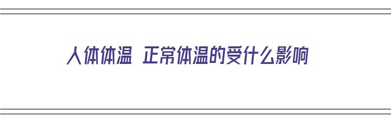 人体体温 正常体温的受什么影响（正常人体体温有何变动）